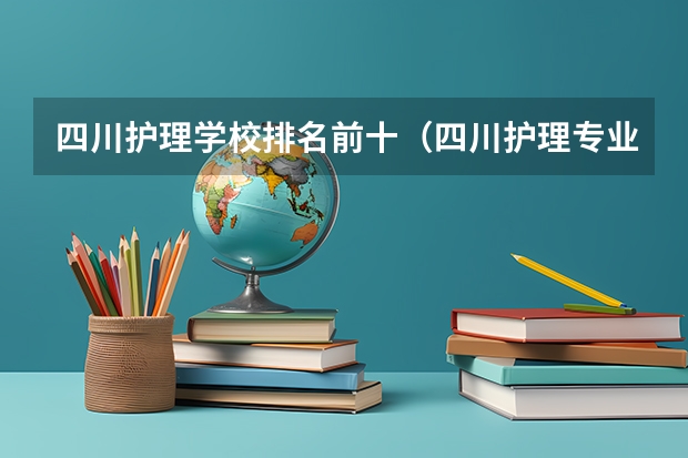 四川护理学校排名前十（四川护理专业排名前十的学校）