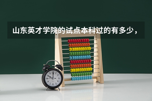 山东英才学院的试点本科过的有多少,占百分之多少? 山东英才学院到底怎么样? 山东的朋友帮帮忙,