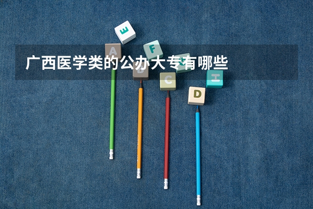 广西医学类的公办大专有哪些