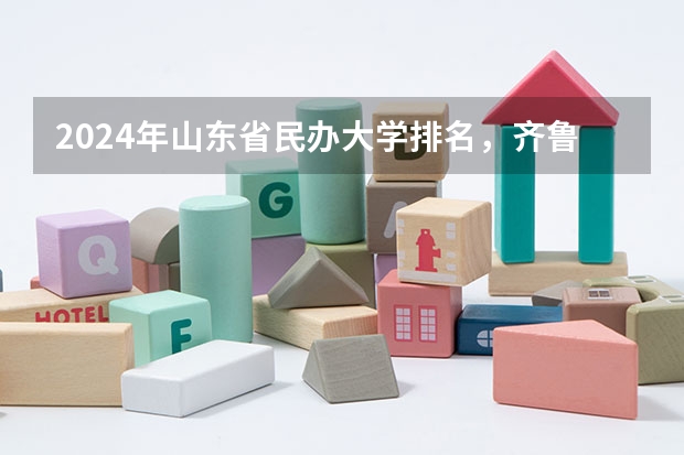 2024年山东省民办大学排名，齐鲁理工学院、山东协和学院并列第一 山东专科学校排行榜