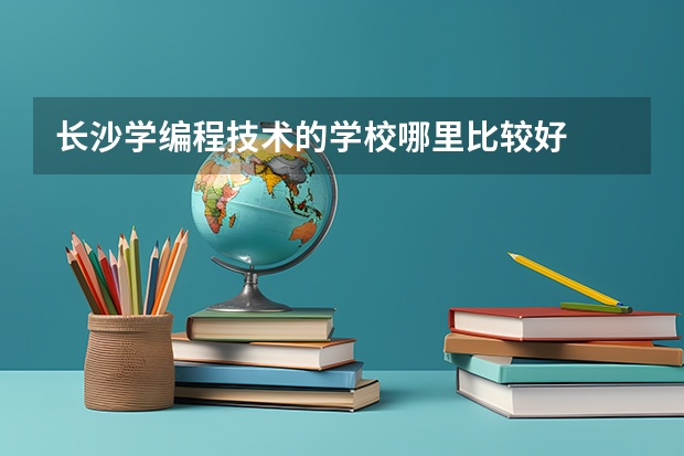 长沙学编程技术的学校哪里比较好