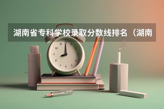 湖南省专科学校录取分数线排名（湖南十大专科学校排名）