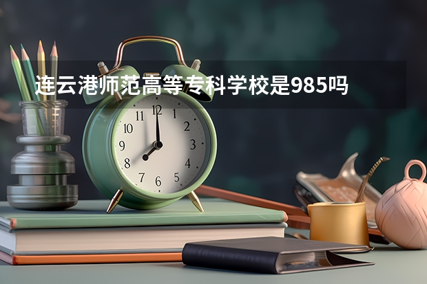 连云港师范高等专科学校是985吗
