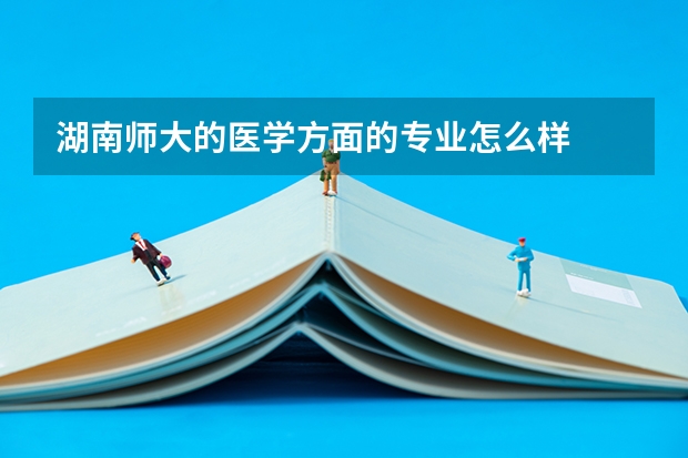 湖南师大的医学方面的专业怎么样
