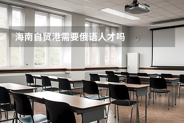 海南自贸港需要俄语人才吗