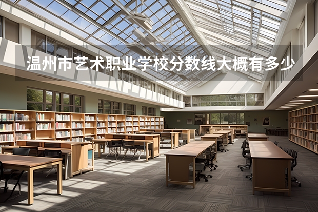 温州市艺术职业学校分数线大概有多少