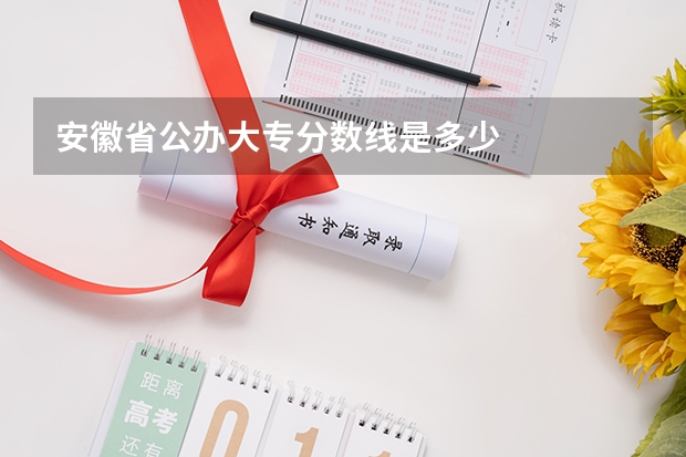 安徽省公办大专分数线是多少