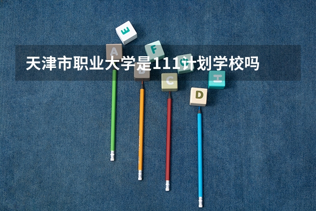 天津市职业大学是111计划学校吗