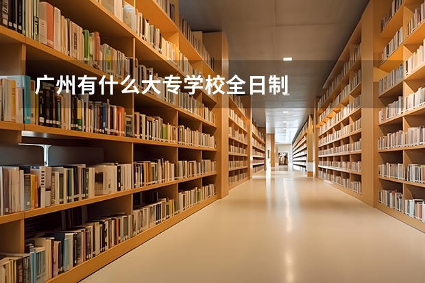 广州有什么大专学校全日制