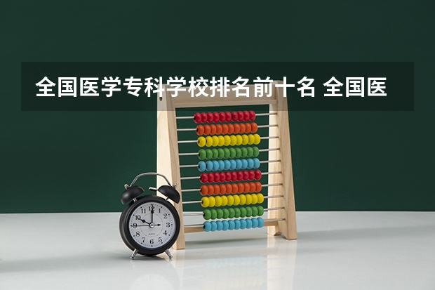 全国医学专科学校排名前十名 全国医学类大专院校排名