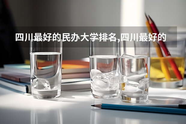 四川最好的民办大学排名,四川最好的民办大学有哪些