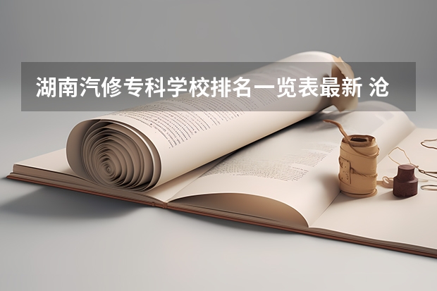 湖南汽修专科学校排名一览表最新 沧州黄骅学汽修的专科学校是那个