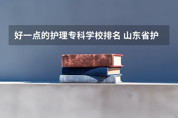 好一点的护理专科学校排名 山东省护理专科学校排名