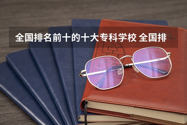 全国排名前十的十大专科学校 全国排名前十的医学专科学校
