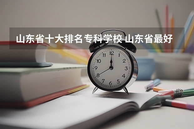 山东省十大排名专科学校 山东省最好的专科学校排名公办