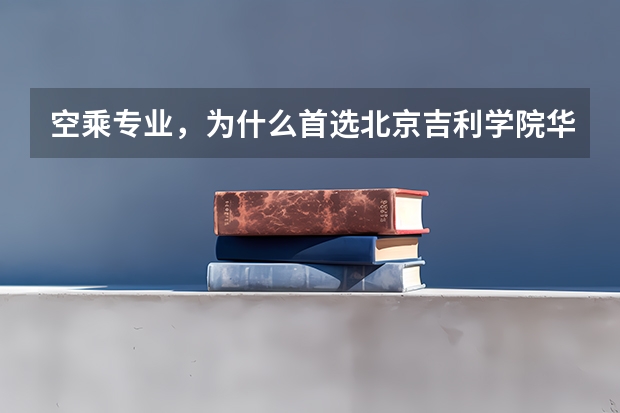 空乘专业,为什么首选北京吉利学院华视传媒学院