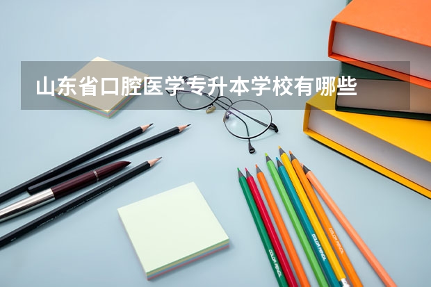 山东省口腔医学专升本学校有哪些