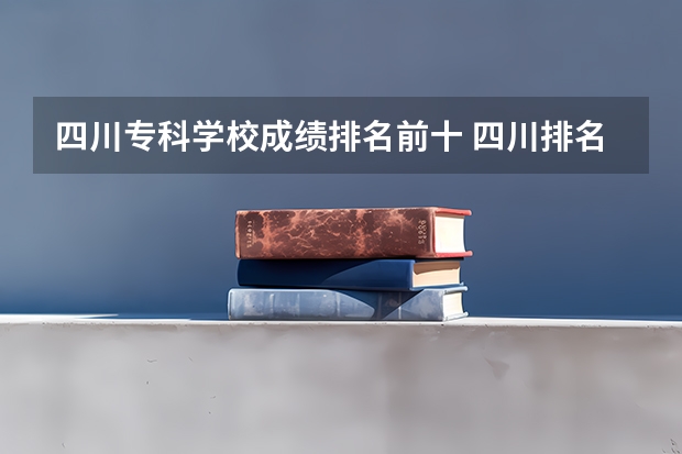 四川专科学校成绩排名前十 四川排名前十的大专