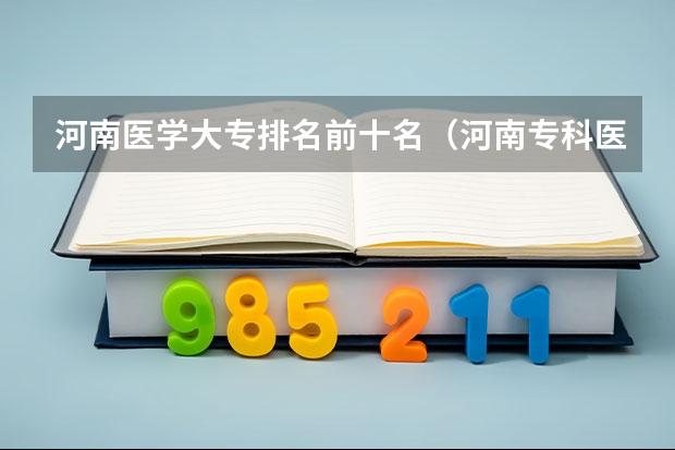 河南医学大专排名前十名（河南专科医学院排名前十名）
