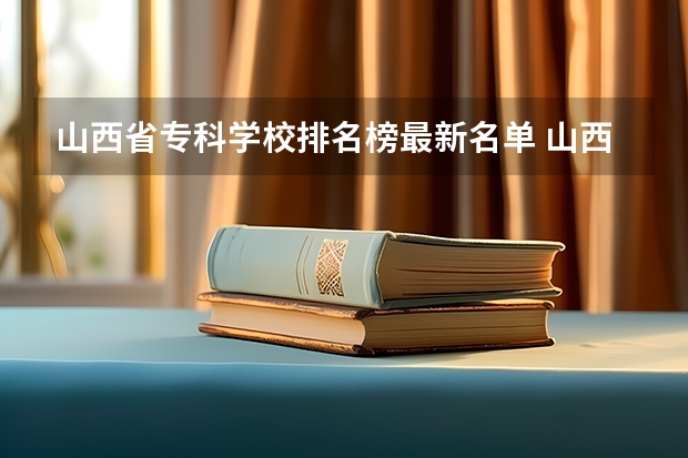山西省专科学校排名榜最新名单 山西省专科学校排名