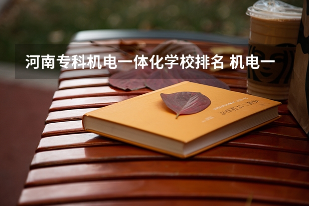 河南专科机电一体化学校排名 机电一体化专业排名