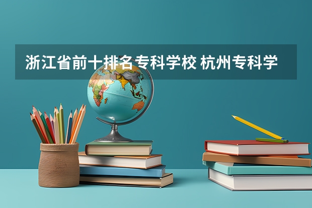 浙江省前十排名专科学校 杭州专科学校排名前十公办