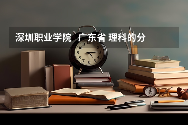深圳职业学院   广东省 理科的分数线是多少？？急！！