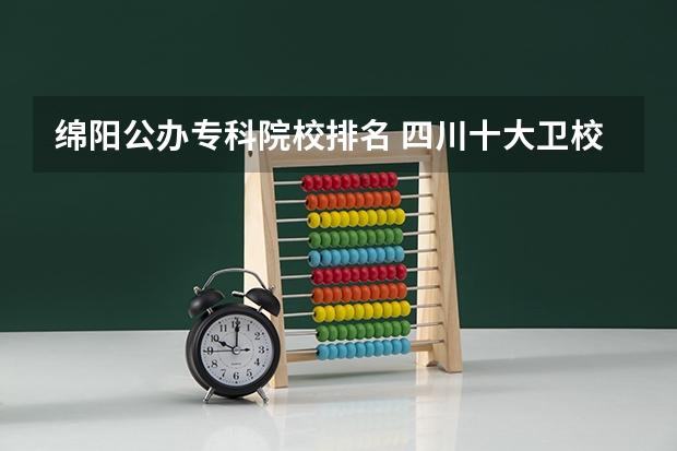 绵阳公办专科院校排名 四川十大卫校排名,四川最好的卫校大学
