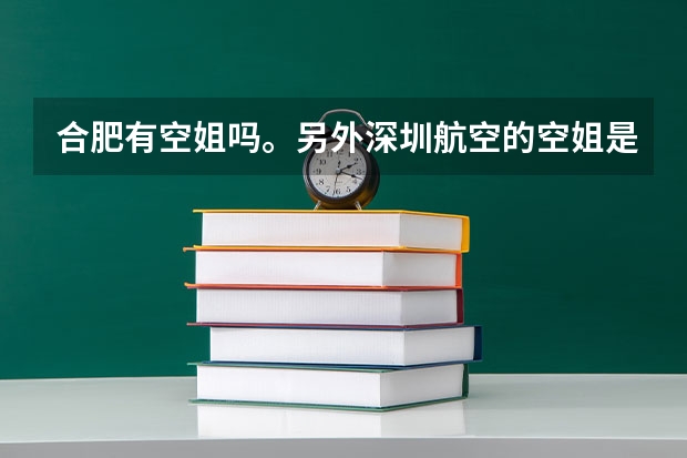合肥有空姐吗。另外深圳航空的空姐是住在深圳吗，如果是合肥飞深圳，空乘人员是住深圳还是合肥