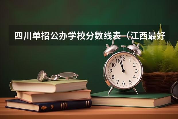 四川单招公办学校分数线表（江西最好的十大专科学校排名）