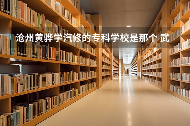 沧州黄骅学汽修的专科学校是那个 武汉冶金建筑专科学校机械系汽修8504班