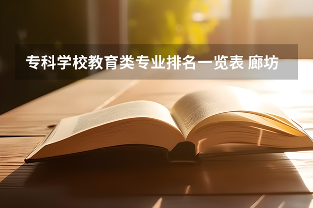专科学校教育类专业排名一览表 廊坊师范学院王牌专业排名一览表