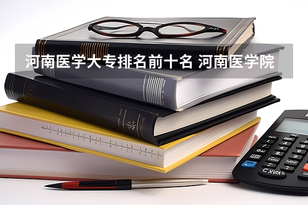 河南医学大专排名前十名 河南医学院校排名大全