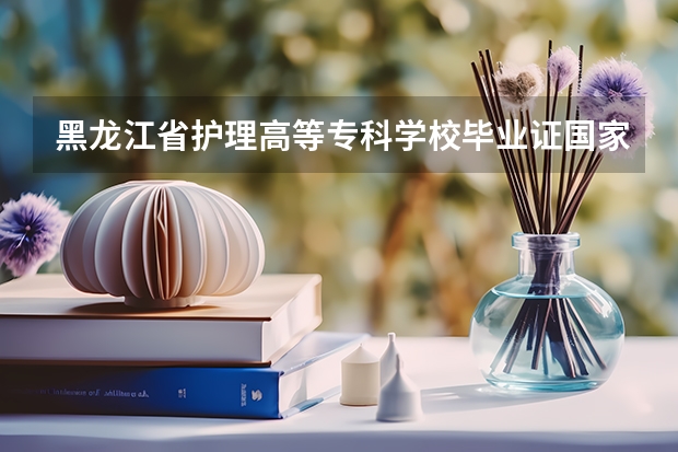 黑龙江省护理高等专科学校毕业证国家承认吗