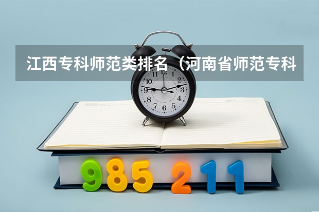 江西专科师范类排名（河南省师范专科学校排名）