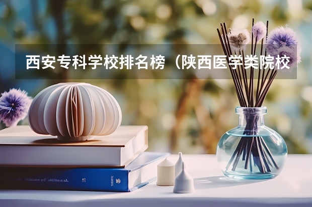 西安专科学校排名榜（陕西医学类院校排名）