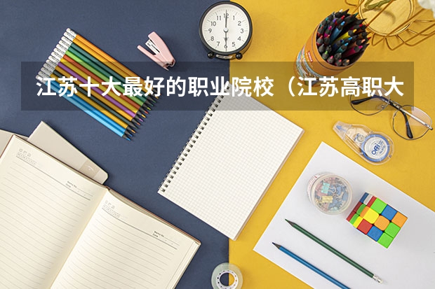 江苏十大最好的职业院校（江苏高职大专院校排名）
