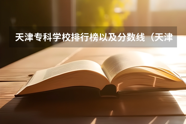 天津专科学校排行榜以及分数线（天津专科学校排行榜以及分数线）
