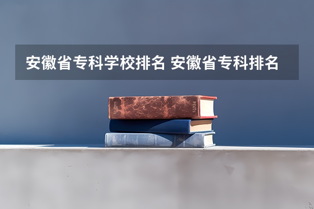 安徽省专科学校排名 安徽省专科排名