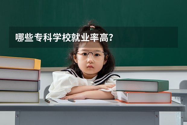 哪些专科学校就业率高？