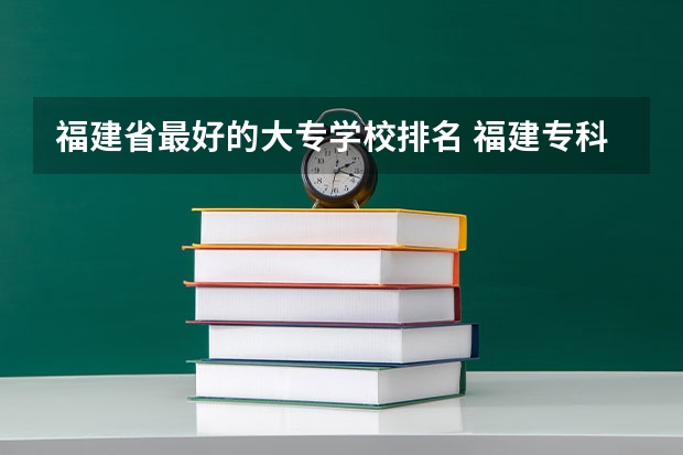 福建省最好的大专学校排名 福建专科学校排名