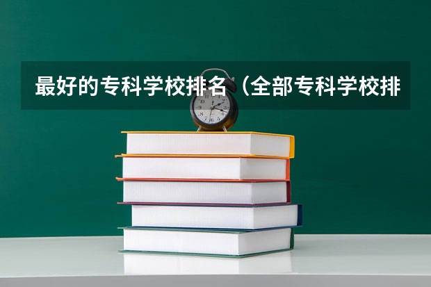 最好的专科学校排名（全部专科学校排名和分数）