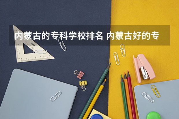 内蒙古的专科学校排名 内蒙古好的专科大学