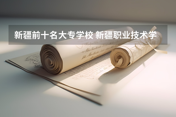 新疆前十名大专学校 新疆职业技术学院排名榜