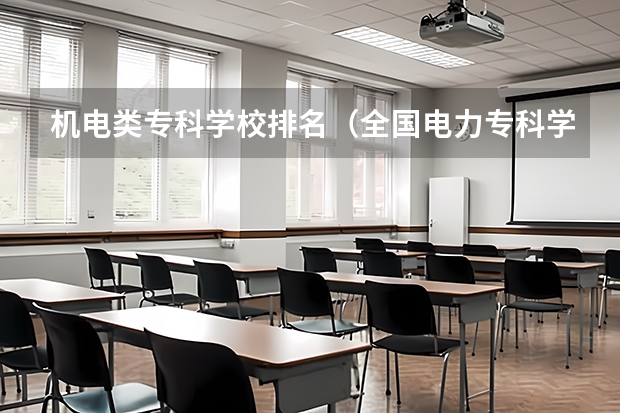 机电类专科学校排名（全国电力专科学校排名）