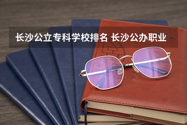 长沙公立专科学校排名 长沙公办职业学校排名