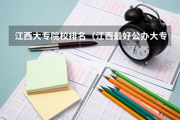 江西大专院校排名（江西最好公办大专排名）