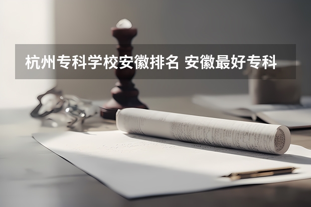 杭州专科学校安徽排名 安徽最好专科学校排名