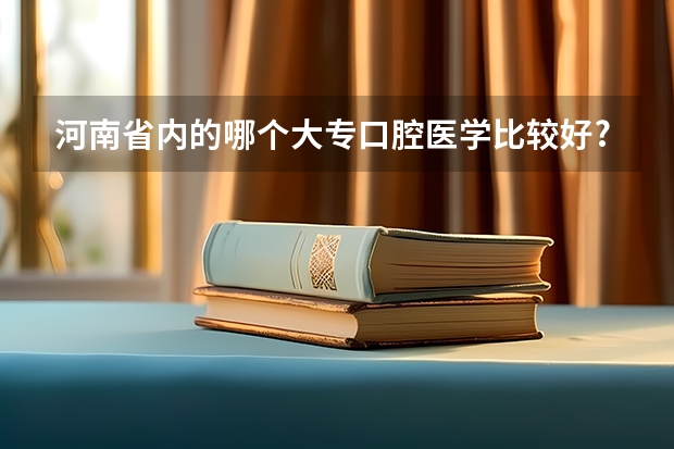 河南省内的哪个大专口腔医学比较好?