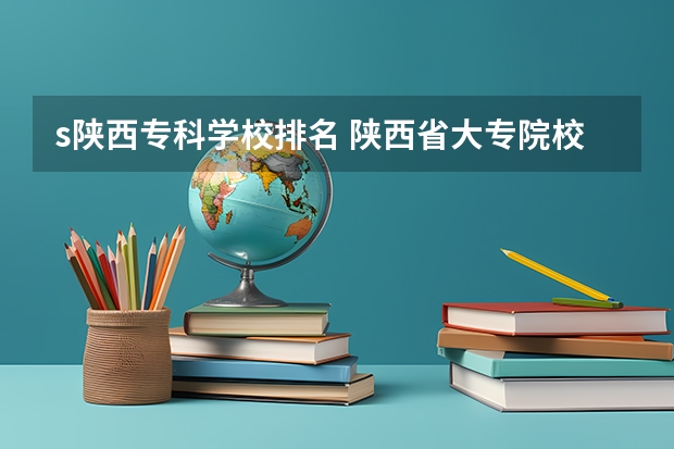 s陕西专科学校排名 陕西省大专院校排名